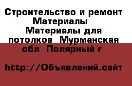 Строительство и ремонт Материалы - Материалы для потолков. Мурманская обл.,Полярный г.